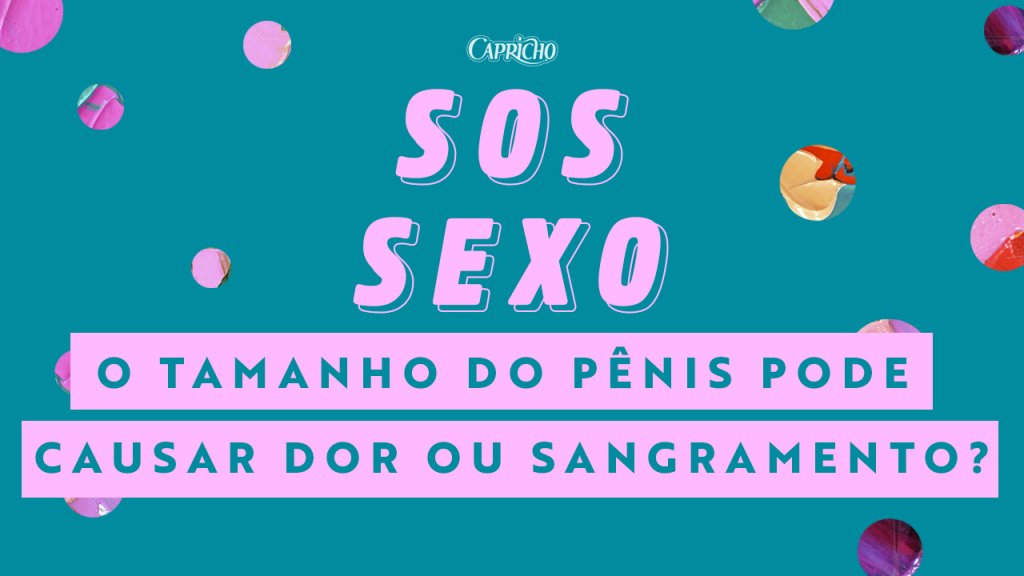 capricho sos sexo o tamanho do penis pode causar dor ou sangramento?